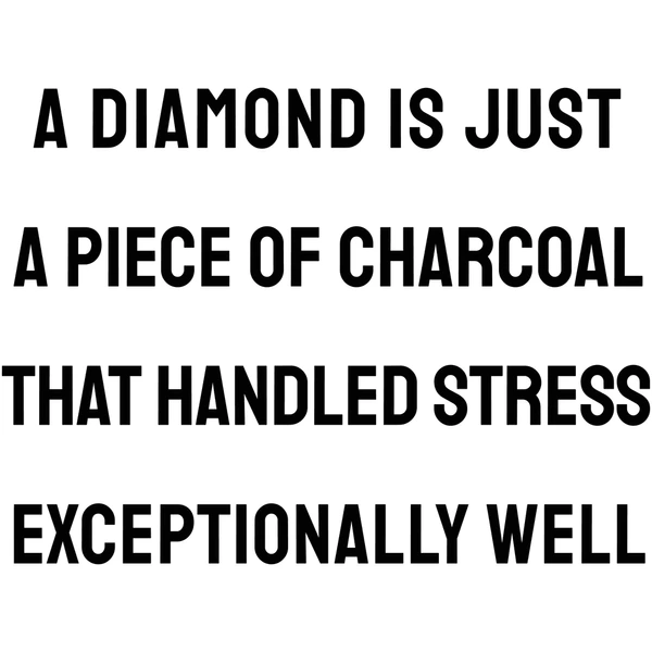 A motivational quote that reads: 'A diamond is just a piece of charcoal that handled stress exceptionally well.' 